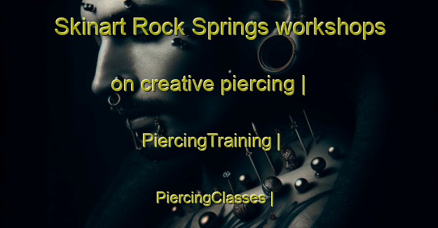 Skinart Rock Springs workshops on creative piercing | PiercingTraining | PiercingClasses | SkinartTraining-United States